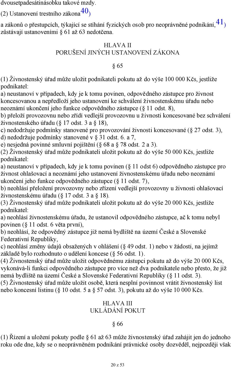 HLAVA II PORUŠENÍ JINÝCH USTANOVENÍ ZÁKONA 65 (1) Živnostenský úřad může uložit podnikateli pokutu až do výše 100 000 Kčs, jestliže podnikatel: a) neustanoví v případech, kdy je k tomu povinen,