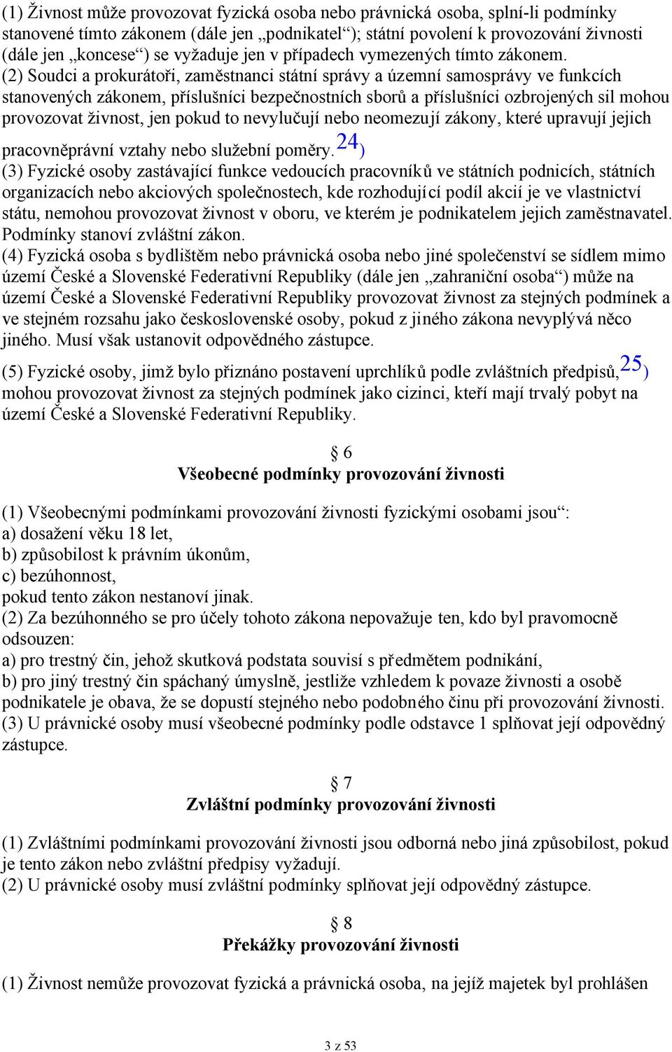 (2) Soudci a prokurátoři, zaměstnanci státní správy a územní samosprávy ve funkcích stanovených zákonem, příslušníci bezpečnostních sborů a příslušníci ozbrojených sil mohou provozovat živnost, jen