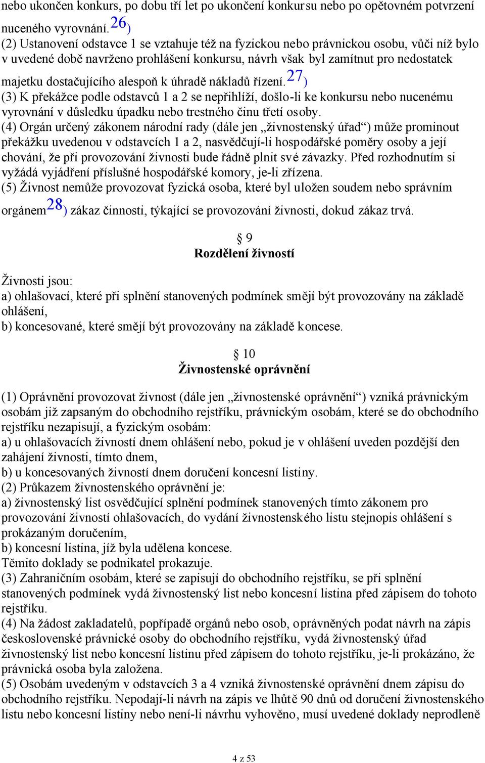 dostačujícího alespoň k úhradě nákladů řízení. 27 ) (3) K překážce podle odstavců 1 a 2 se nepřihlíží, došlo-li ke konkursu nebo nucenému vyrovnání v důsledku úpadku nebo trestného činu třetí osoby.