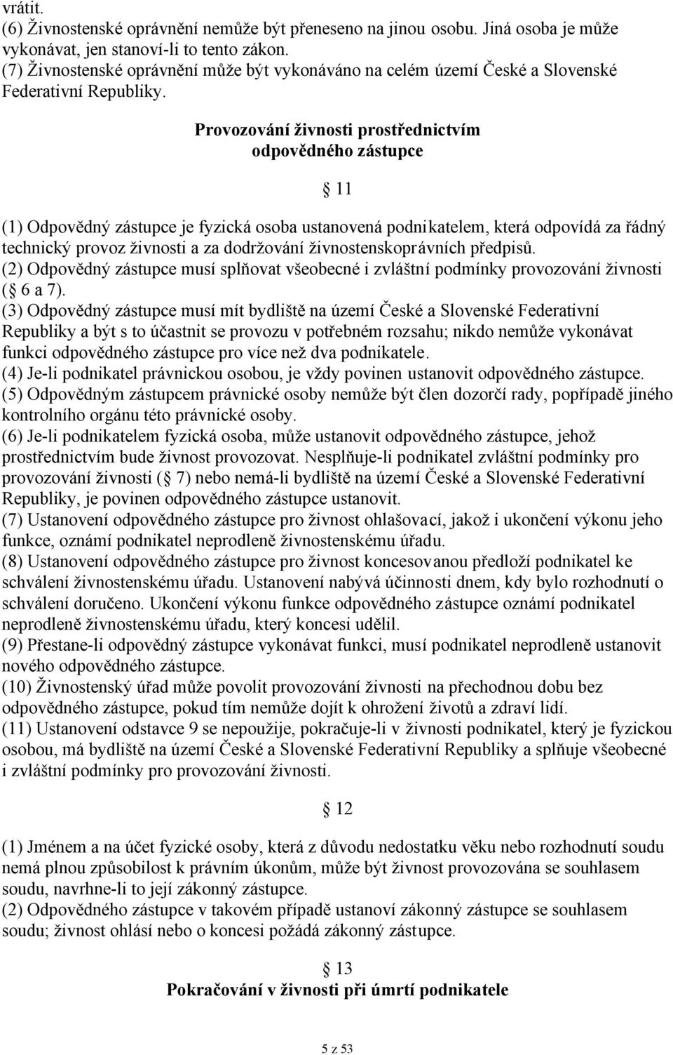 Provozování živnosti prostřednictvím odpovědného zástupce 11 (1) Odpovědný zástupce je fyzická osoba ustanovená podnikatelem, která odpovídá za řádný technický provoz živnosti a za dodržování