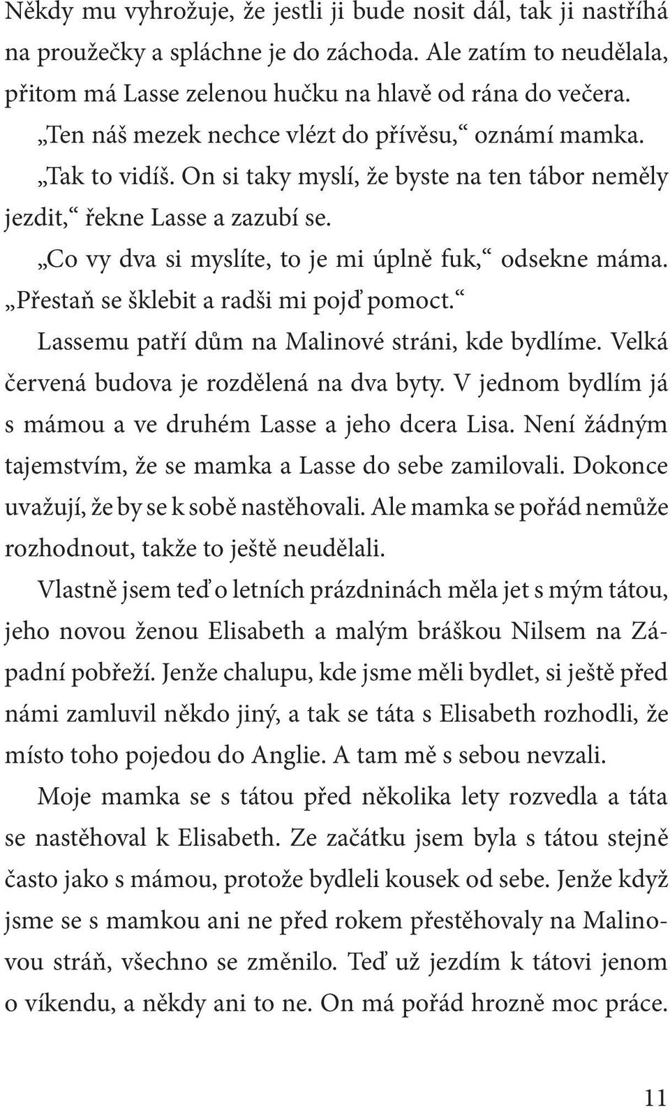 Co vy dva si myslíte, to je mi úplně fuk, odsekne máma. Přestaň se šklebit a radši mi pojď pomoct. Lassemu patří dům na Malinové stráni, kde bydlíme. Velká červená budova je rozdělená na dva byty.