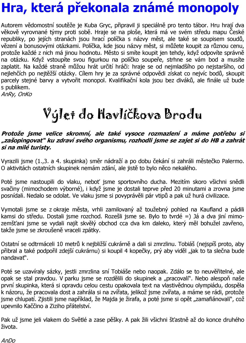 Políčka, kde jsou názvy měst, si můžete koupit za různou cenu, protože každé z nich má jinou hodnotu. Město si smíte koupit jen tehdy, když odpovíte správně na otázku.