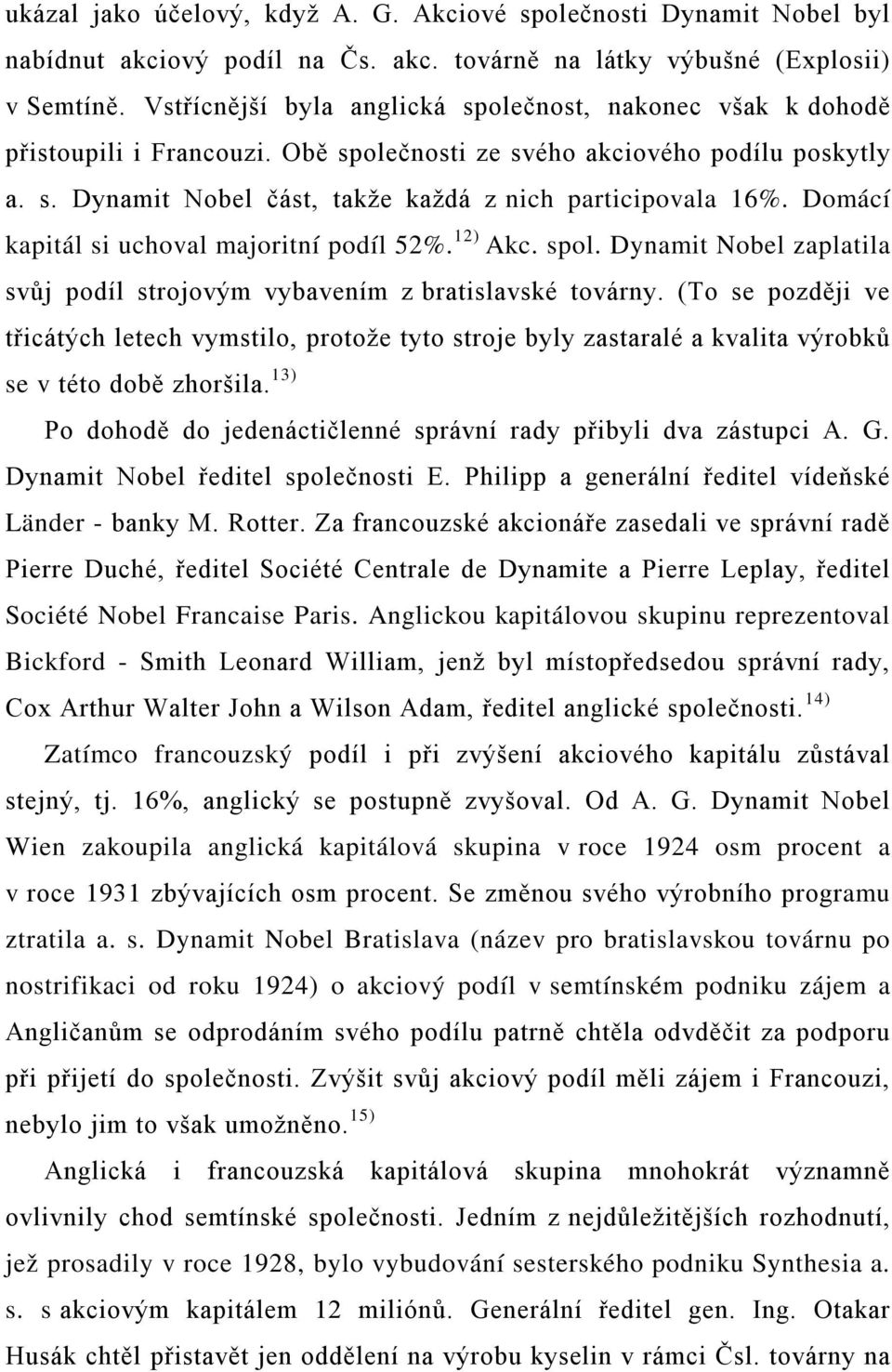 Domácí kapitál si uchoval majoritní podíl 52%. 12) Akc. spol. Dynamit Nobel zaplatila svůj podíl strojovým vybavením z bratislavské továrny.