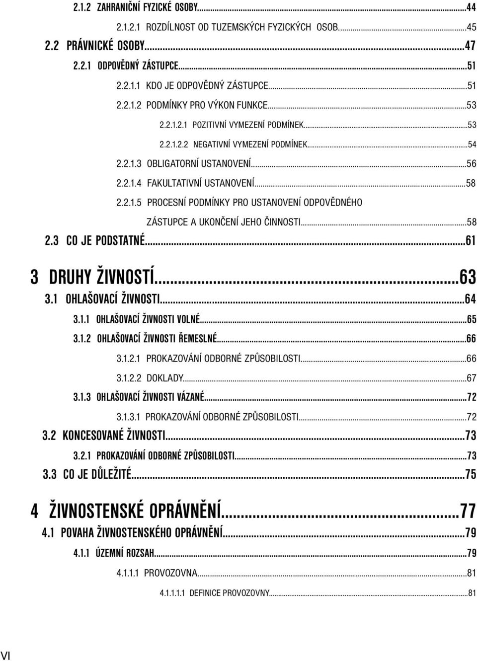 ..58 2.3 CO JE PODSTATNÉ...61 3 DRUHY ŽIVNOSTÍ...63 3.1 OHLAŠOVACÍ ŽIVNOSTI...64 3.1.1 OHLAŠOVACÍ ŽIVNOSTI VOLNÉ...65 3.1.2 OHLAŠOVACÍ ŽIVNOSTI ŘEMESLNÉ...66 3.1.2.1 PROKAZOVÁNÍ ODBORNÉ ZPŮSOBILOSTI.