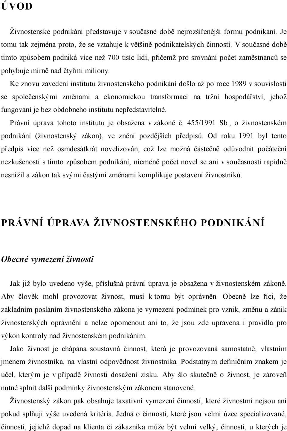 Ke znovu zavedení institutu živnostenského podnikání došlo až po roce 1989 v souvislosti se společenskými změnami a ekonomickou transformací na tržní hospodářství, jehož fungování je bez obdobného