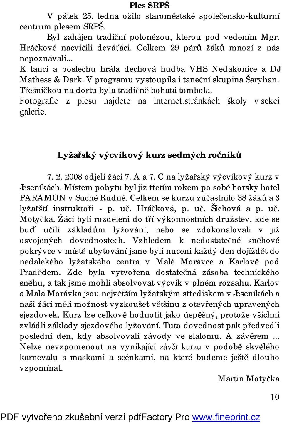 Třešničkou na dortu byla tradičně bohatá tombola. Fotografie z plesu najdete na internet.stránkách školy v sekci galerie. Lyžařský výcvikový kurz sedmých ročníků 7. 2. 2008 odjeli žáci 7. A a 7.