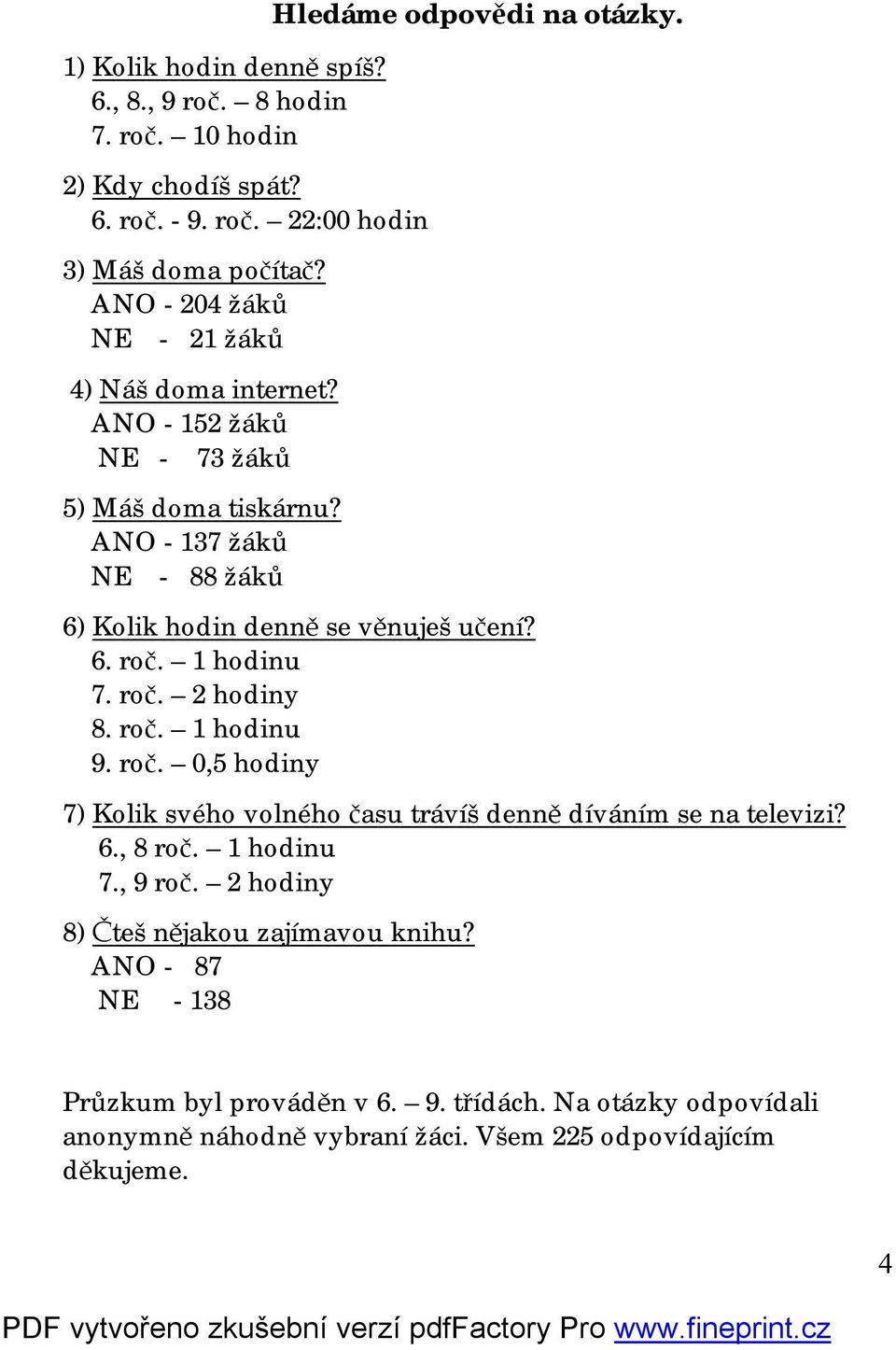 6) Kolik hodin denně se věnuješ učení? 6. roč. 1 hodinu 7. roč. 2 hodiny 8. roč. 1 hodinu 9. roč. 0,5 hodiny 7) Kolik svého volného času trávíš denně díváním se na televizi?