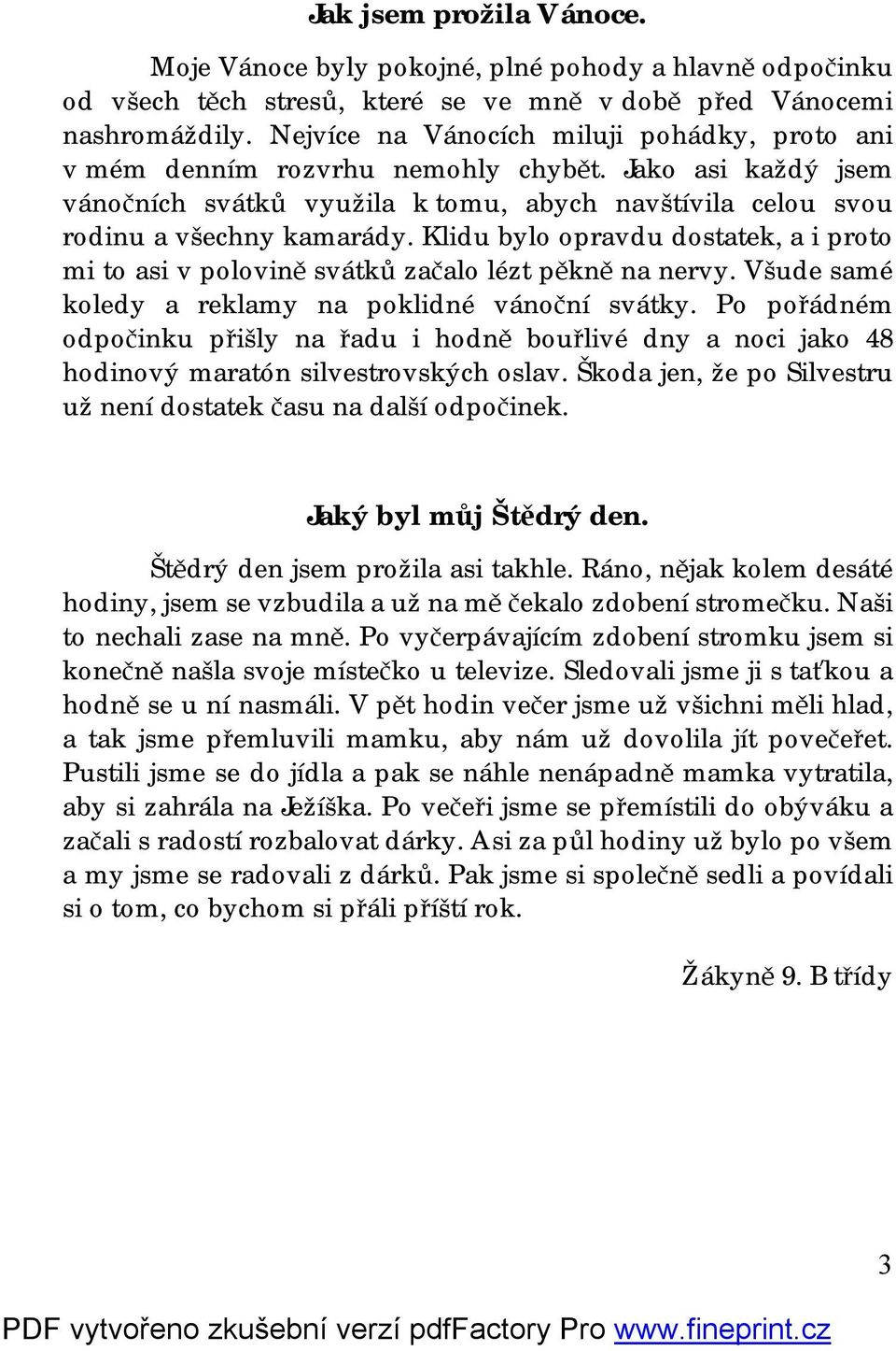 Klidu bylo opravdu dostatek, a i proto mi to asi v polovině svátků začalo lézt pěkně na nervy. Všude samé koledy a reklamy na poklidné vánoční svátky.