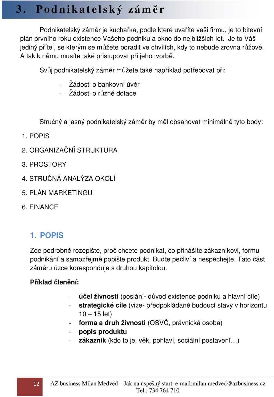 Svůj podnikatelský záměr můžete také například potřebovat při: - Žádosti o bankovní úvěr - Žádosti o různé dotace Stručný a jasný podnikatelský záměr by měl obsahovat minimálně tyto body: 1. POPIS 2.