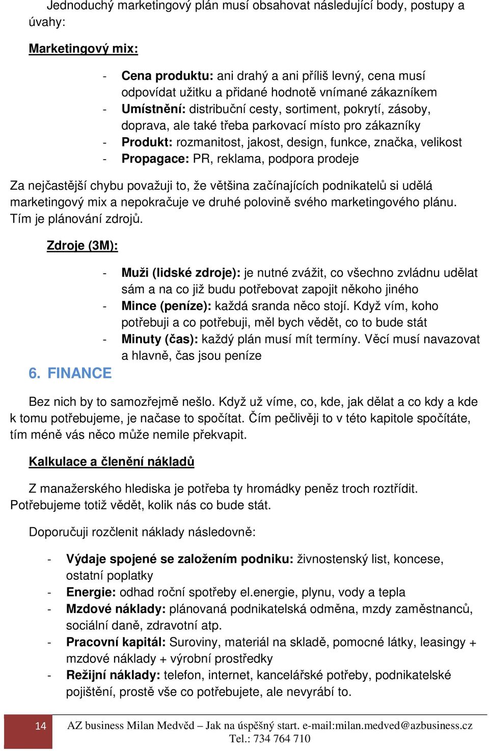 Propagace: PR, reklama, podpora prodeje Za nejčastější chybu považuji to, že většina začínajících podnikatelů si udělá marketingový mix a nepokračuje ve druhé polovině svého marketingového plánu.