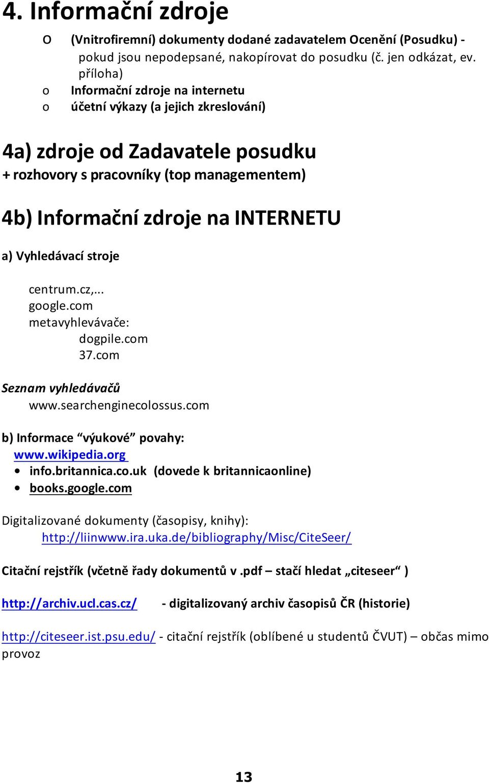 Vyhledávací stroje centrum.cz,... google.com metavyhlevávaèe: dogpile.com 37.com Seznam vyhledávaèù www.searchenginecolossus.com b) Informace výukové povahy: www.wikipedia.org info.britannica.co.uk (dovede k britannicaonline) books.