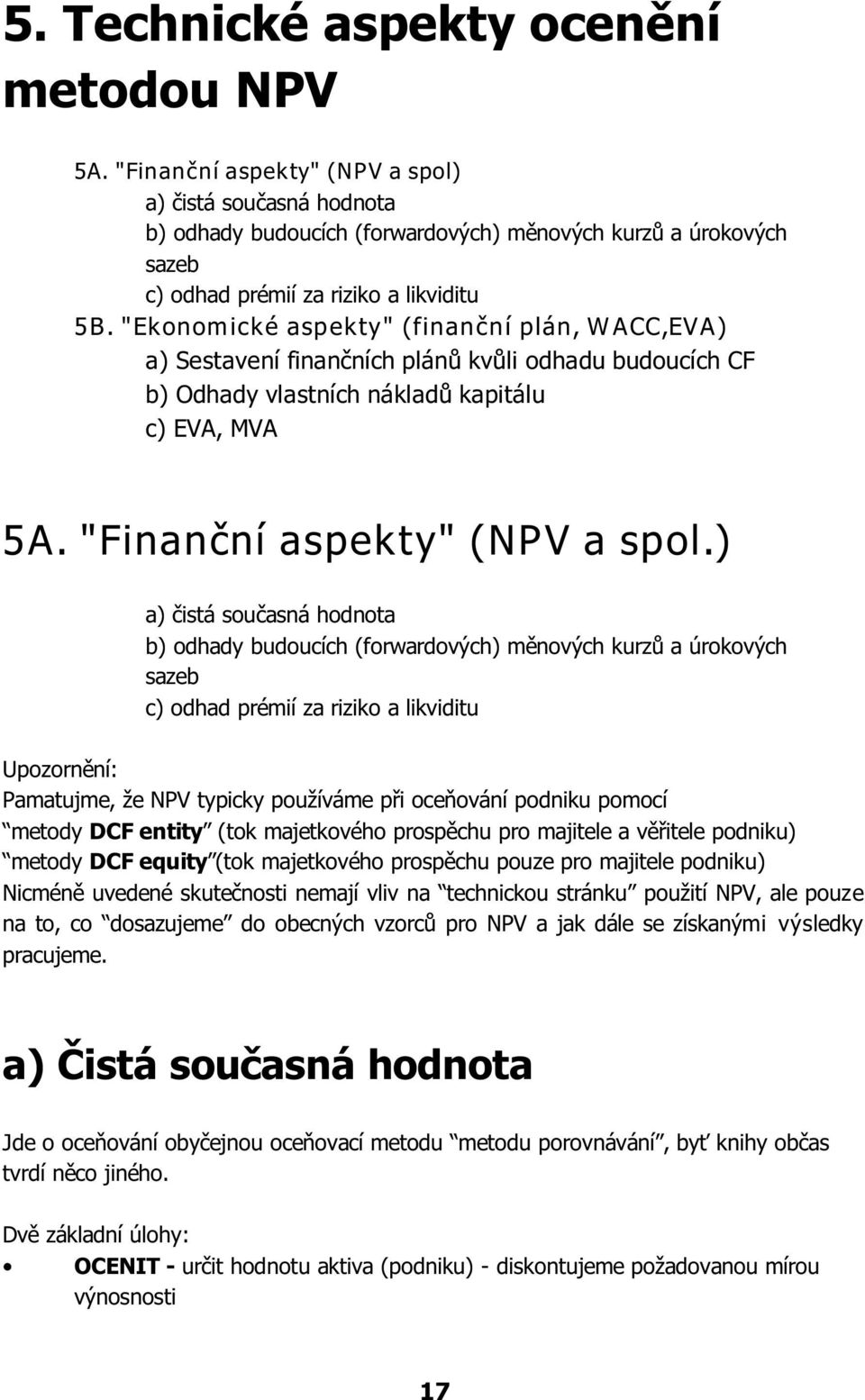 "Ekonomické aspekty" (finanèní plán, W ACC,EVA) a) Sestavení finanèních plánù kvùli odhadu budoucích CF b) Odhady vlastních nákladù kapitálu c) EVA, MVA 5A. "Finanèní aspekty" (NPV a spol.