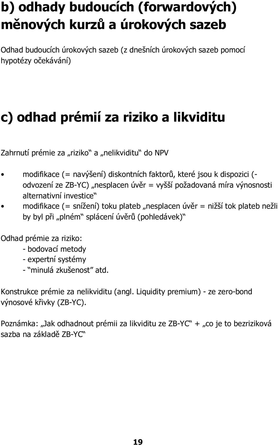 investice modifikace (= snížení) toku plateb nesplacen úvìr = nižší tok plateb nežli by byl pøi plném splácení úvìrù (pohledávek) Odhad prémie za riziko: - bodovací metody - expertní systémy - minulá