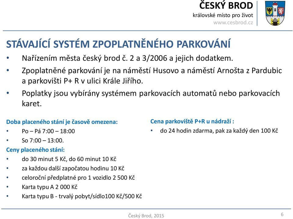 Poplatky jsou vybírány systémem parkovacích automatů nebo parkovacích karet. Doba placeného stání je časově omezena: Po Pá 7:00 18:00 So 7:00 13:00.