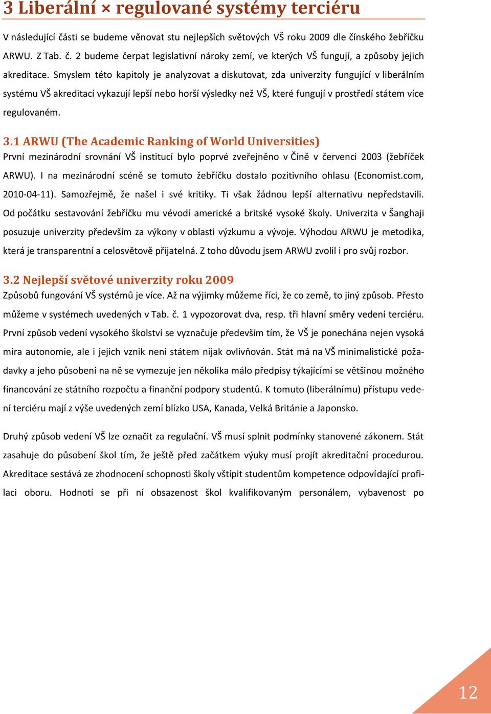 regulovaném. 3.1 ARWU (The Academic Ranking of World Universities) První mezinárodní srovnání VŠ institucí bylo poprvé zveřejněno v Číně v červenci 2003 (žebříček ARWU).