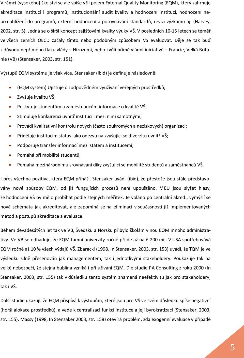 V posledních 10-15 letech se téměř ve všech zemích OECD začaly tímto nebo podobným způsobem VŠ evaluovat.