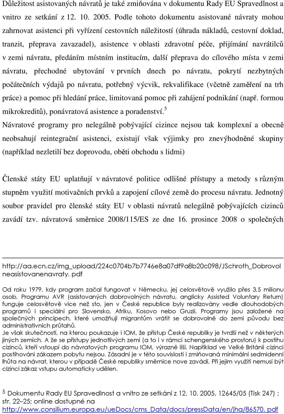 péče, přijímání navrátilců v zemi návratu, předáním místním institucím, další přeprava do cílového místa v zemi návratu, přechodné ubytování v prvních dnech po návratu, pokrytí nezbytných počátečních