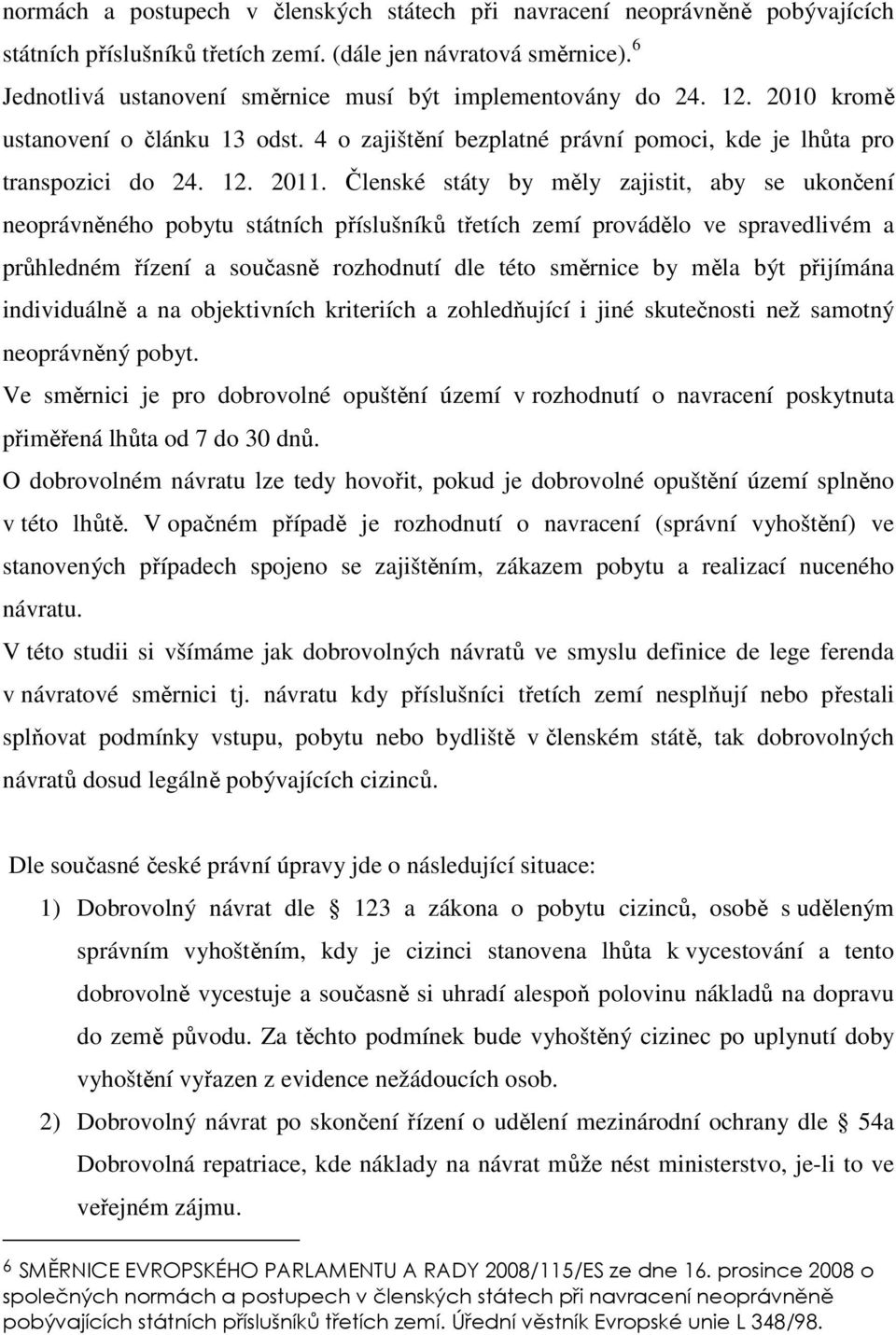 Členské státy by měly zajistit, aby se ukončení neoprávněného pobytu státních příslušníků třetích zemí provádělo ve spravedlivém a průhledném řízení a současně rozhodnutí dle této směrnice by měla