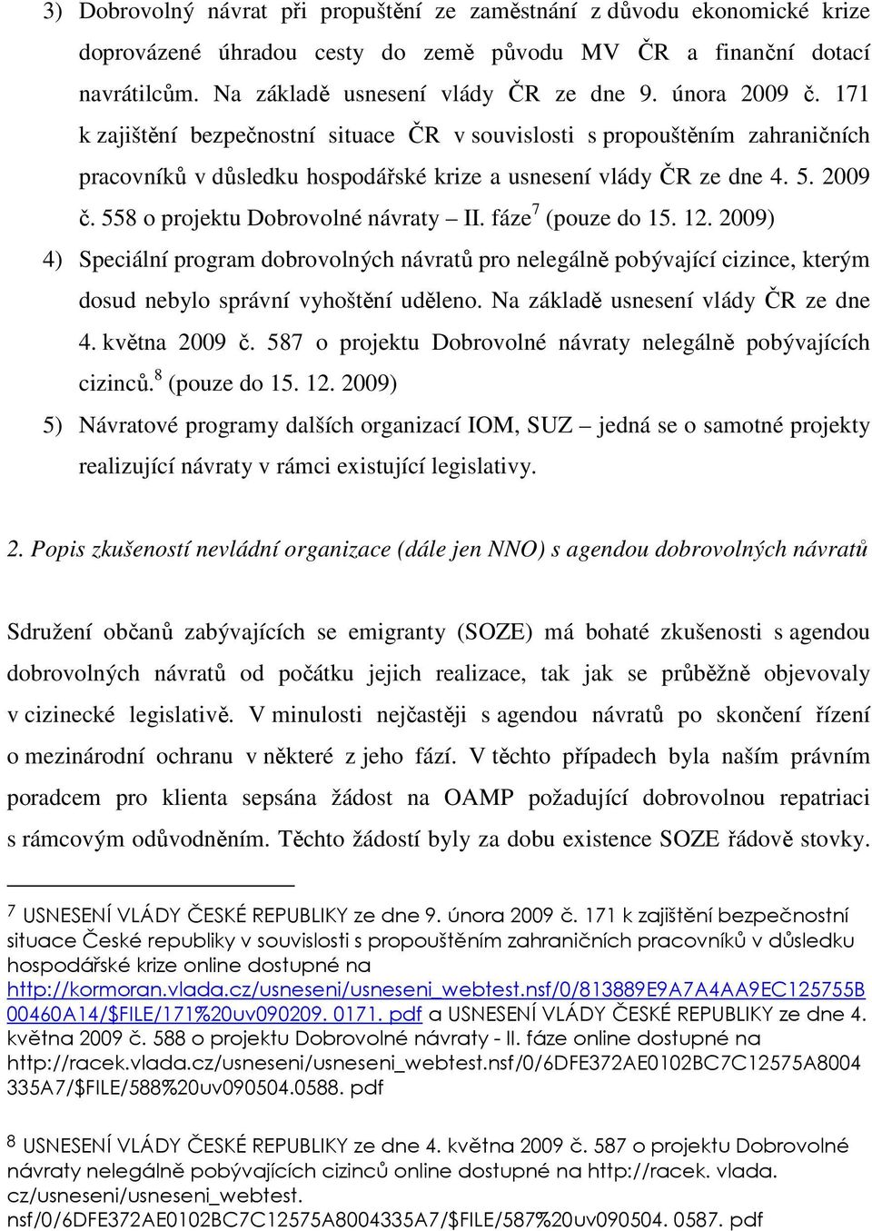 fáze 7 (pouze do 15. 12. 2009) 4) Speciální program dobrovolných návratů pro nelegálně pobývající cizince, kterým dosud nebylo správní vyhoštění uděleno. Na základě usnesení vlády ČR ze dne 4.