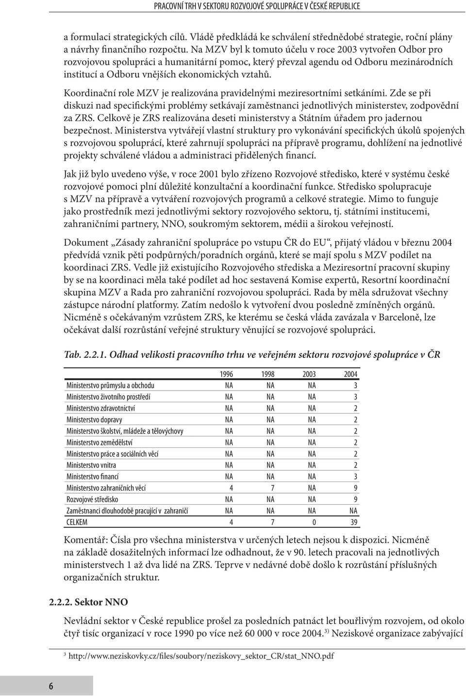 Koordinační role MZV je realizována pravidelnými meziresortními setkáními. Zde se při diskuzi nad specifickými problémy setkávají zaměstnanci jednotlivých ministerstev, zodpovědní za ZRS.