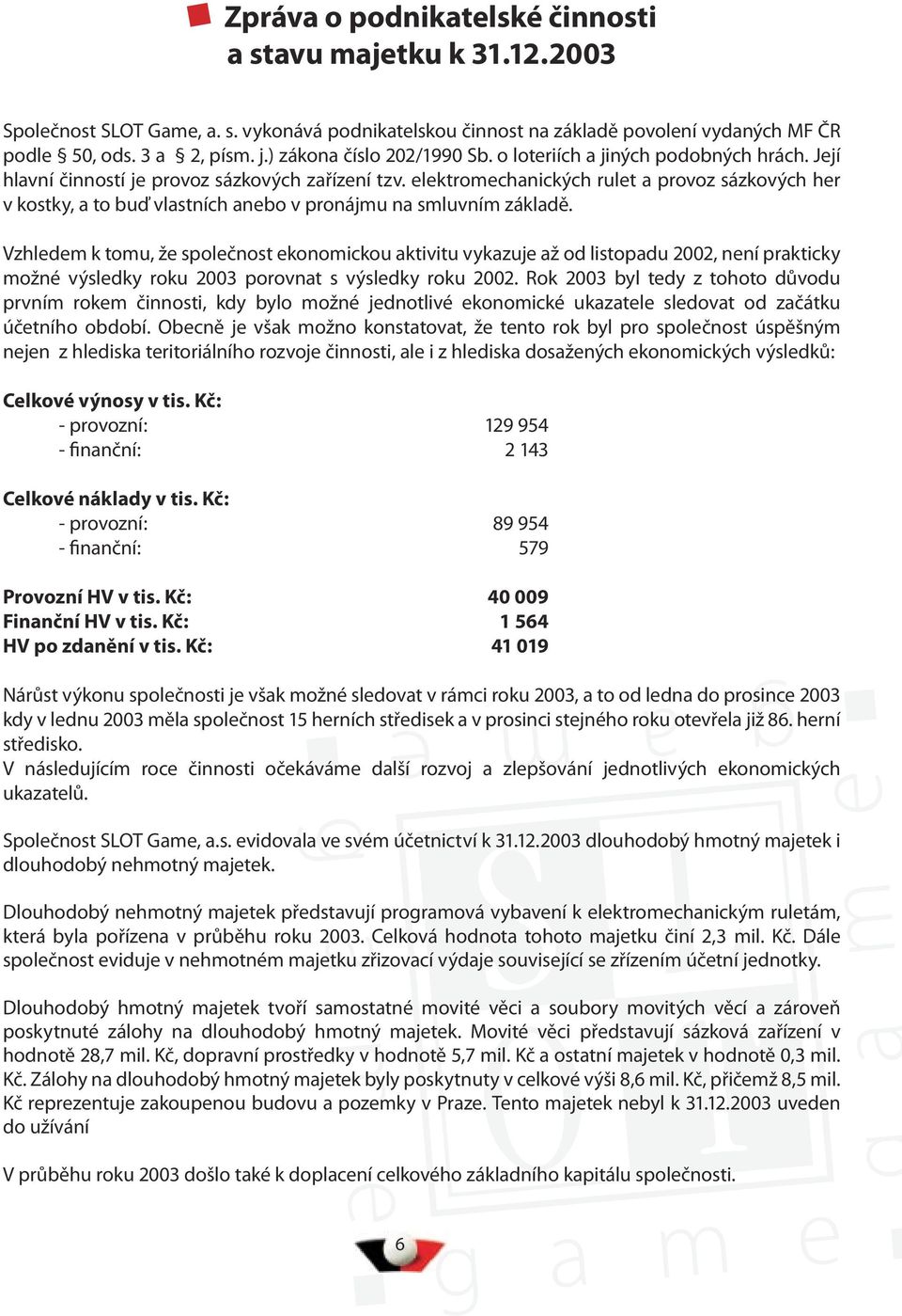 elektromechanických rulet a provoz sázkových her v kostky, a to buď vlastních anebo v pronájmu na smluvním základě.