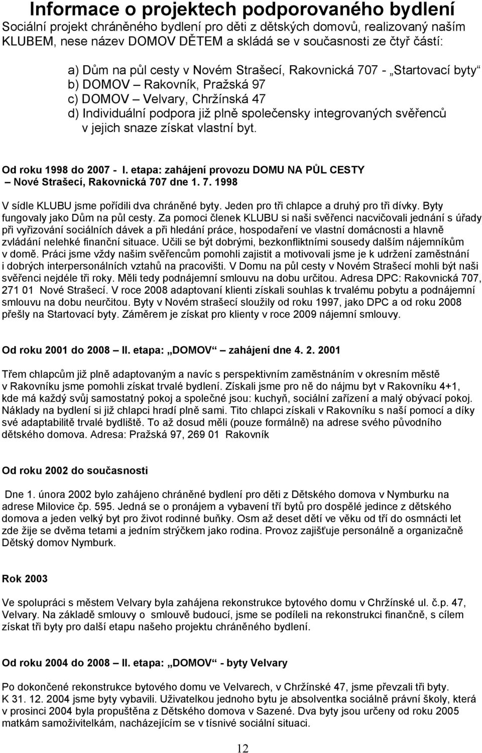 v jejich snaze získat vlastní byt. Od roku 1998 do 2007 - I. etapa: zahájení provozu DOMU NA PŮL CESTY Nové Strašecí, Rakovnická 707 dne 1. 7. 1998 V sídle KLUBU jsme pořídili dva chráněné byty.