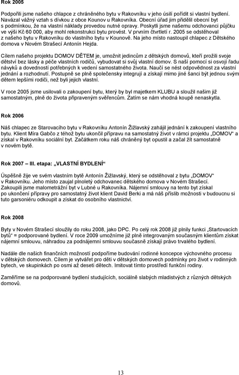 V prvním čtvrtletí r. 2005 se odstěhoval z našeho bytu v Rakovníku do vlastního bytu v Kounově. Na jeho místo nastoupil chlapec z Dětského domova v Novém Strašecí Antonín Hejda.