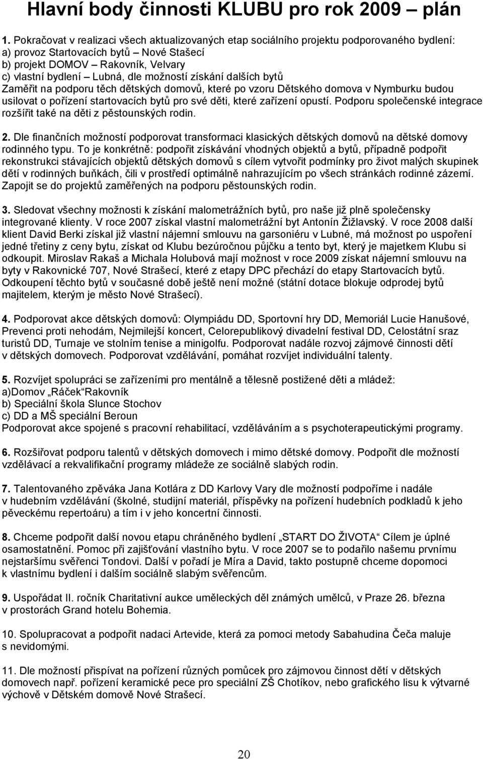 možností získání dalších bytů Zaměřit na podporu těch dětských domovů, které po vzoru Dětského domova v Nymburku budou usilovat o pořízení startovacích bytů pro své děti, které zařízení opustí.