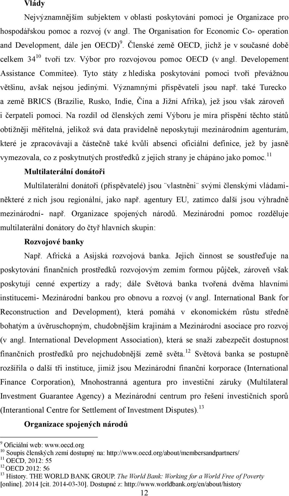 Tyto státy z hlediska poskytování pomoci tvoří převážnou většinu, avšak nejsou jedinými. Významnými přispěvateli jsou např.