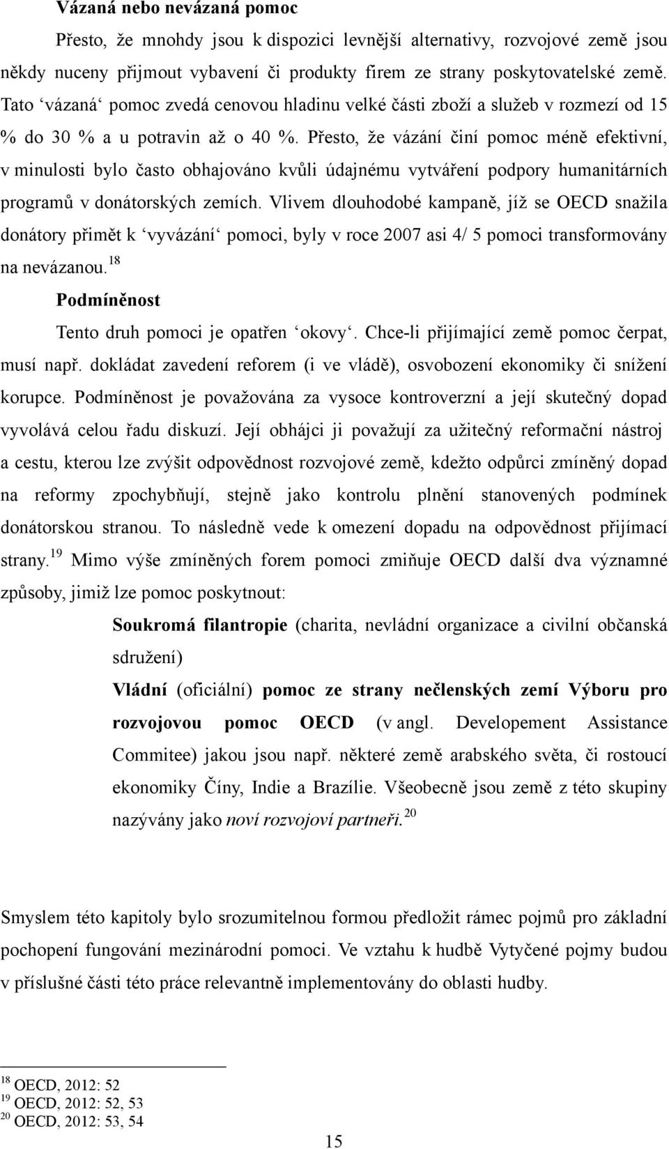 Přesto, že vázání činí pomoc méně efektivní, v minulosti bylo často obhajováno kvůli údajnému vytváření podpory humanitárních programů v donátorských zemích.