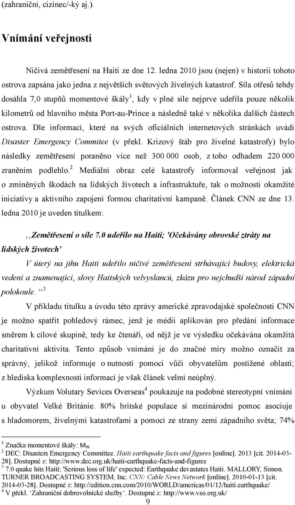 Síla otřesů tehdy dosáhla 7,0 stupňů momentové škály 1, kdy v plné síle nejprve udeřila pouze několik kilometrů od hlavního města Port-au-Prince a následně také v několika dalších částech ostrova.