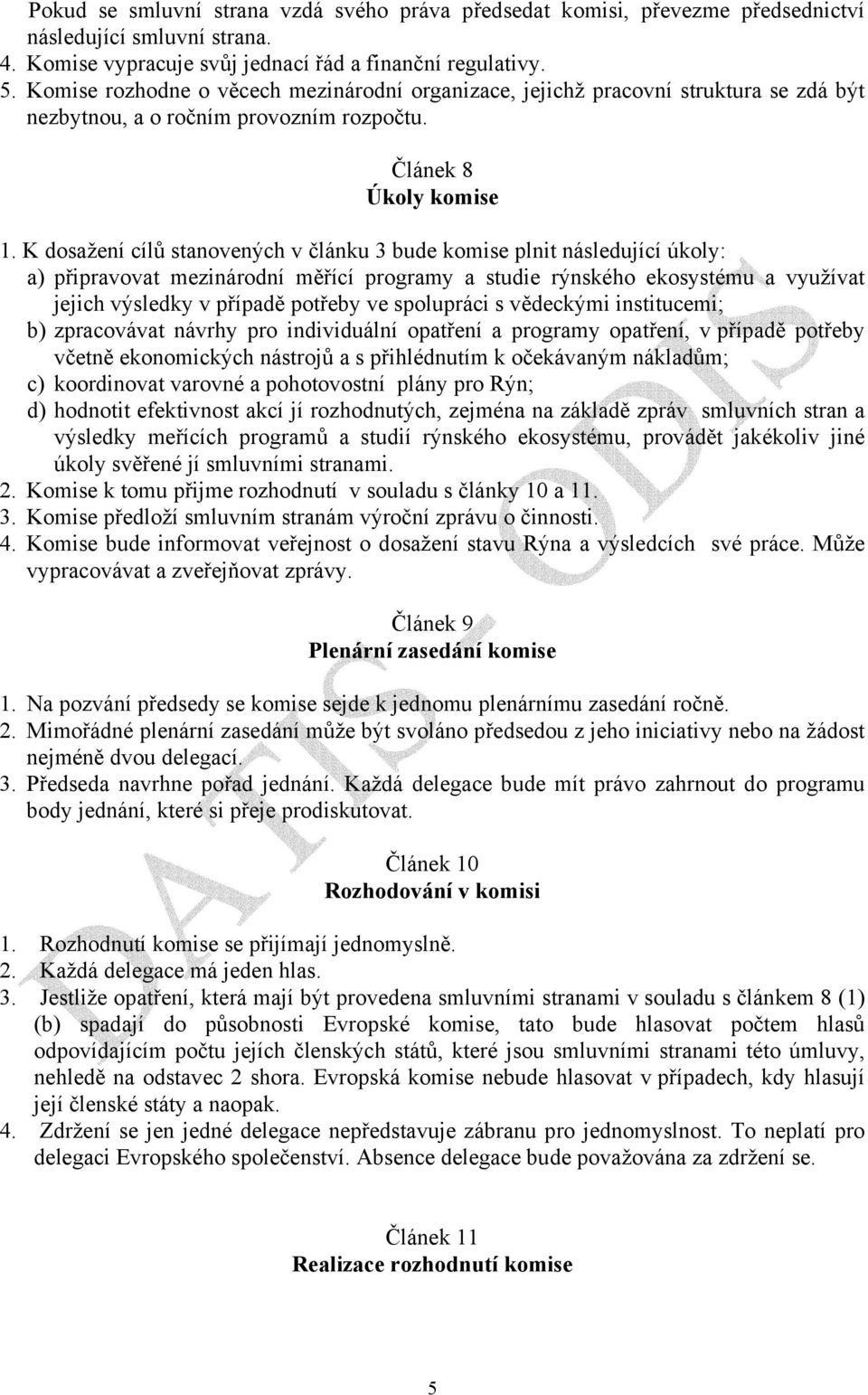 K dosažení cílů stanovených v článku 3 bude komise plnit následující úkoly: a) připravovat mezinárodní měřící programy a studie rýnského ekosystému a využívat jejich výsledky v případě potřeby ve