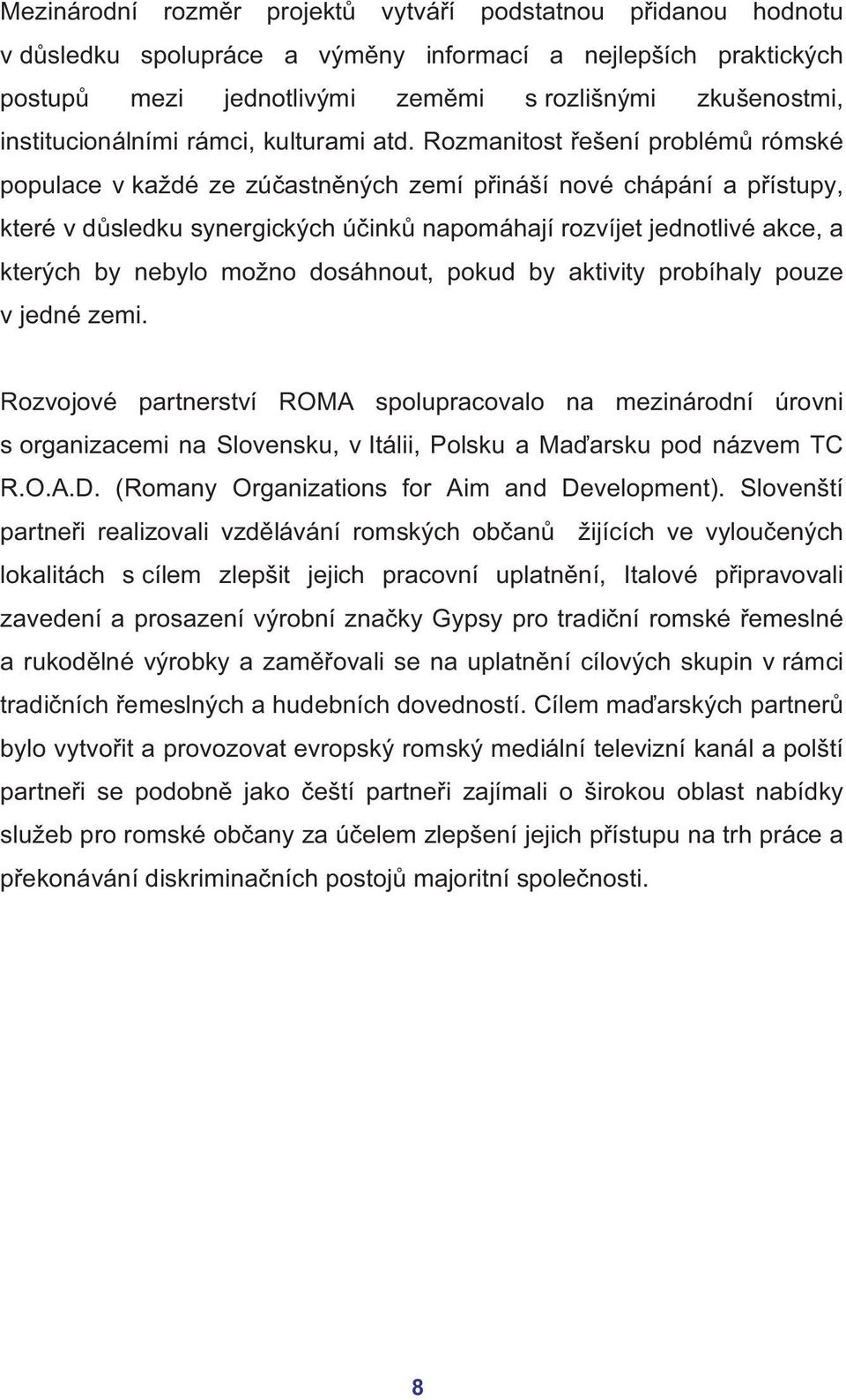 Rozmanitost řešení problémů rómské populace v každé ze zúčastněných zemí přináší nové chápání a přístupy, které v důsledku synergických účinků napomáhají rozvíjet jednotlivé akce, a kterých by nebylo