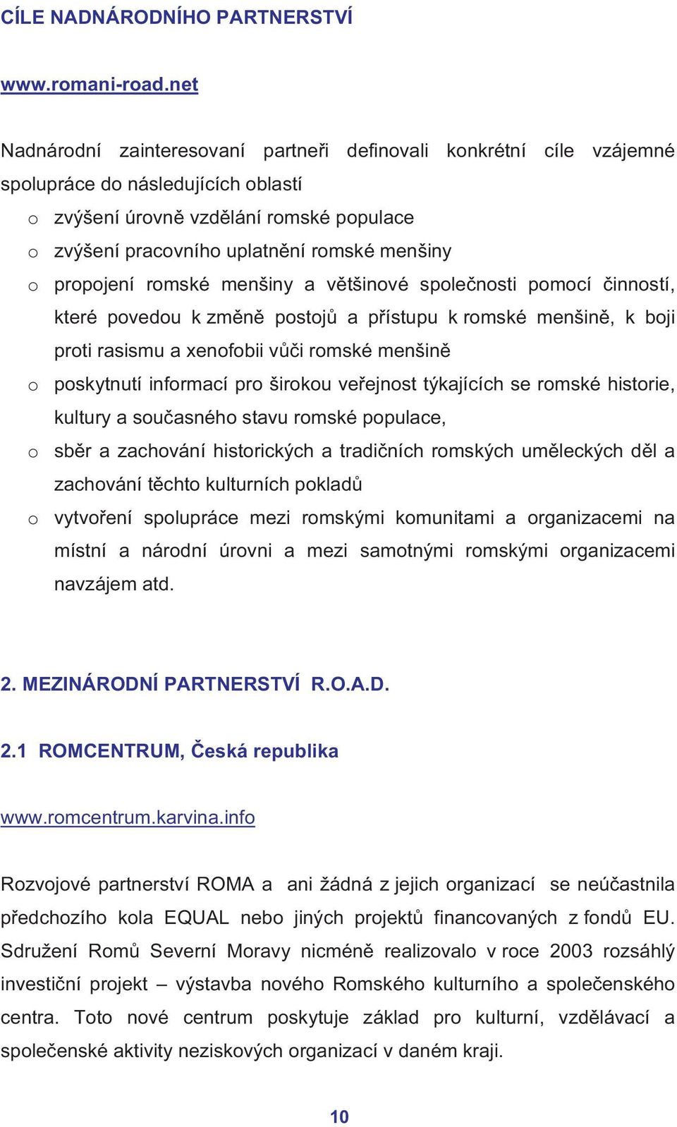 propojení romské menšiny a většinové společnosti pomocí činností, které povedou k změně postojů a přístupu k romské menšině, k boji proti rasismu a xenofobii vůči romské menšině o poskytnutí