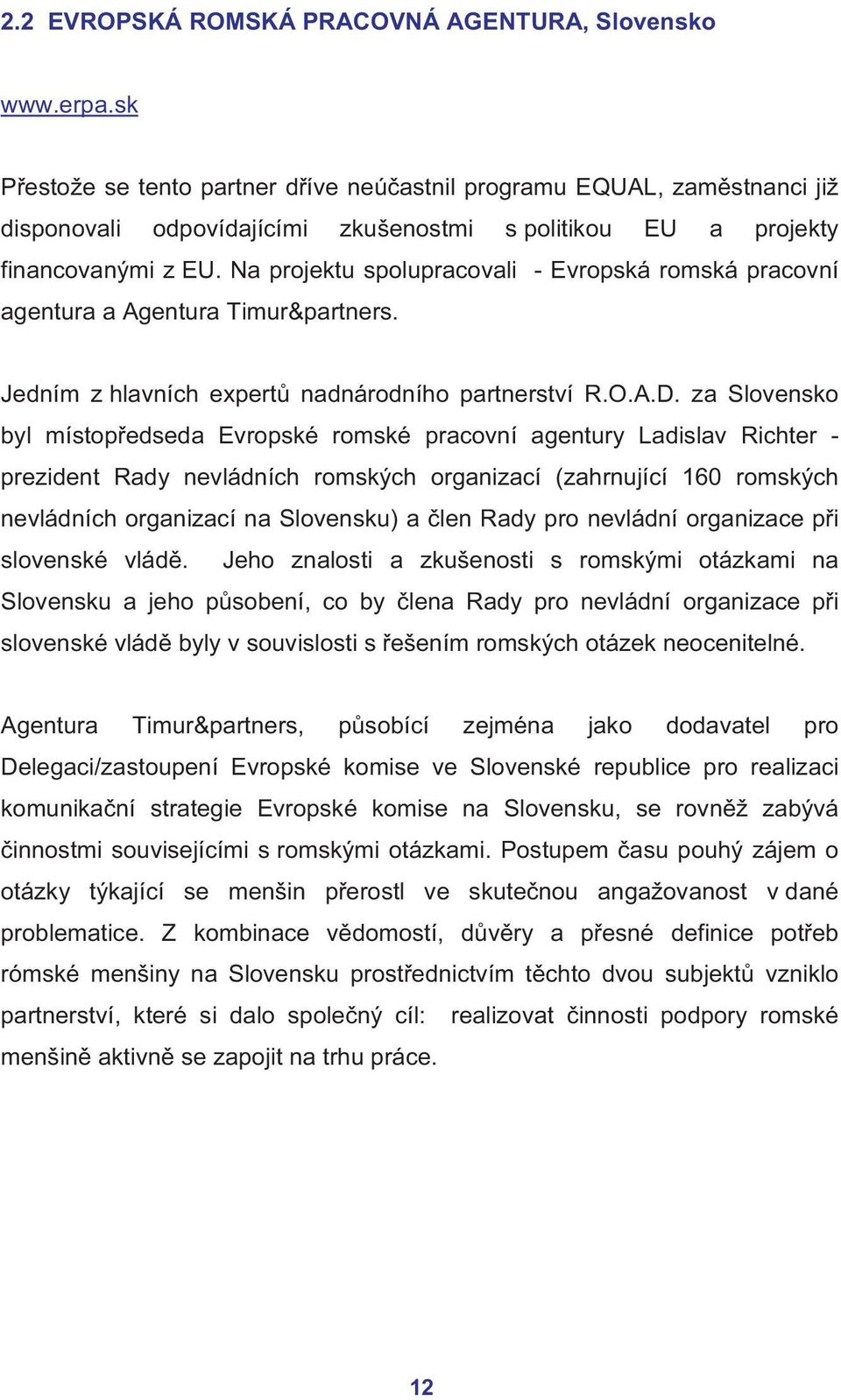 Na projektu spolupracovali - Evropská romská pracovní agentura a Agentura Timur&partners. Jedním z hlavních expertů nadnárodního partnerství R.O.A.D.