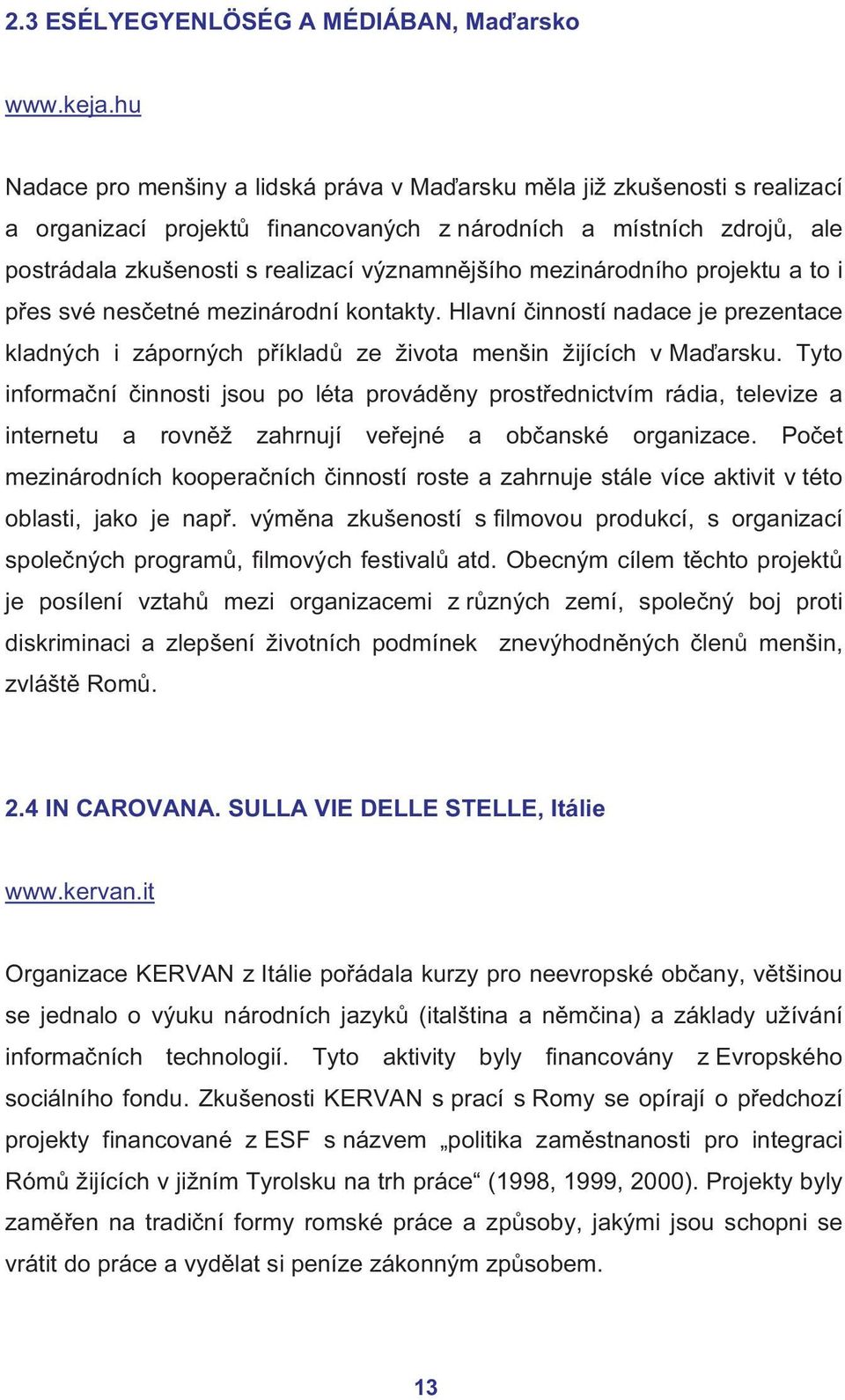 mezinárodního projektu a to i přes své nesčetné mezinárodní kontakty. Hlavní činností nadace je prezentace kladných i záporných příkladů ze života menšin žijících v Maďarsku.