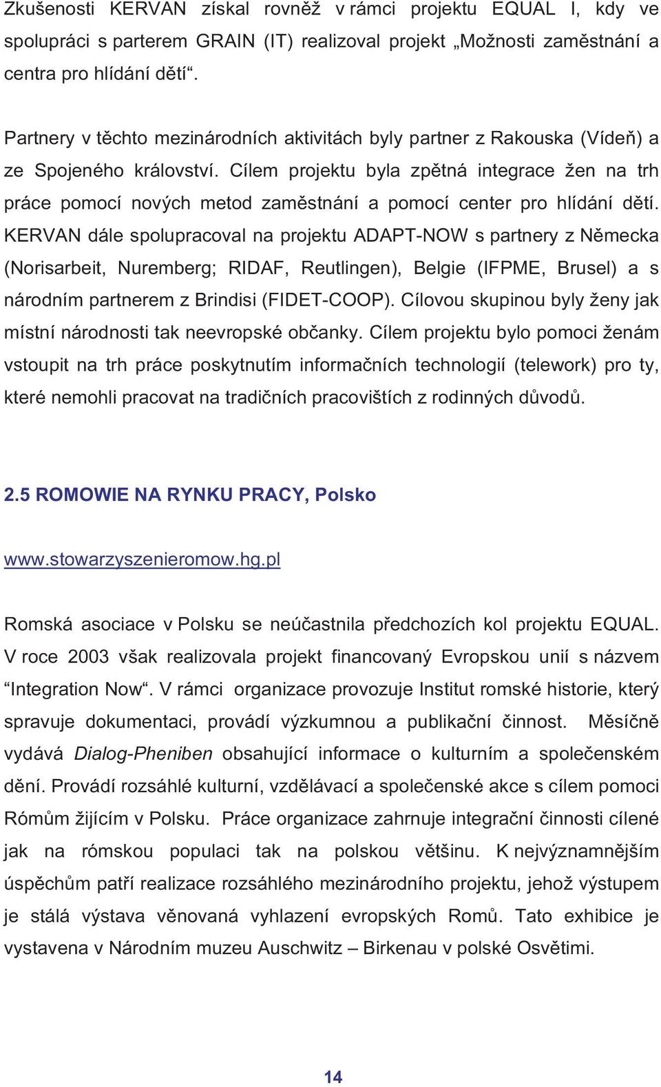 Cílem projektu byla zpětná integrace žen na trh práce pomocí nových metod zaměstnání a pomocí center pro hlídání dětí.