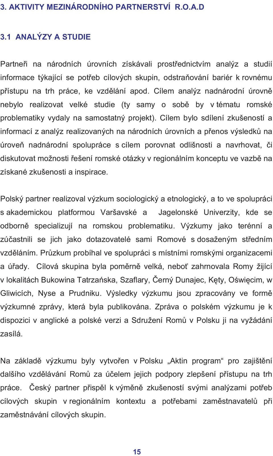 vzdělání apod. Cílem analýz nadnárodní úrovně nebylo realizovat velké studie (ty samy o sobě by v tématu romské problematiky vydaly na samostatný projekt).