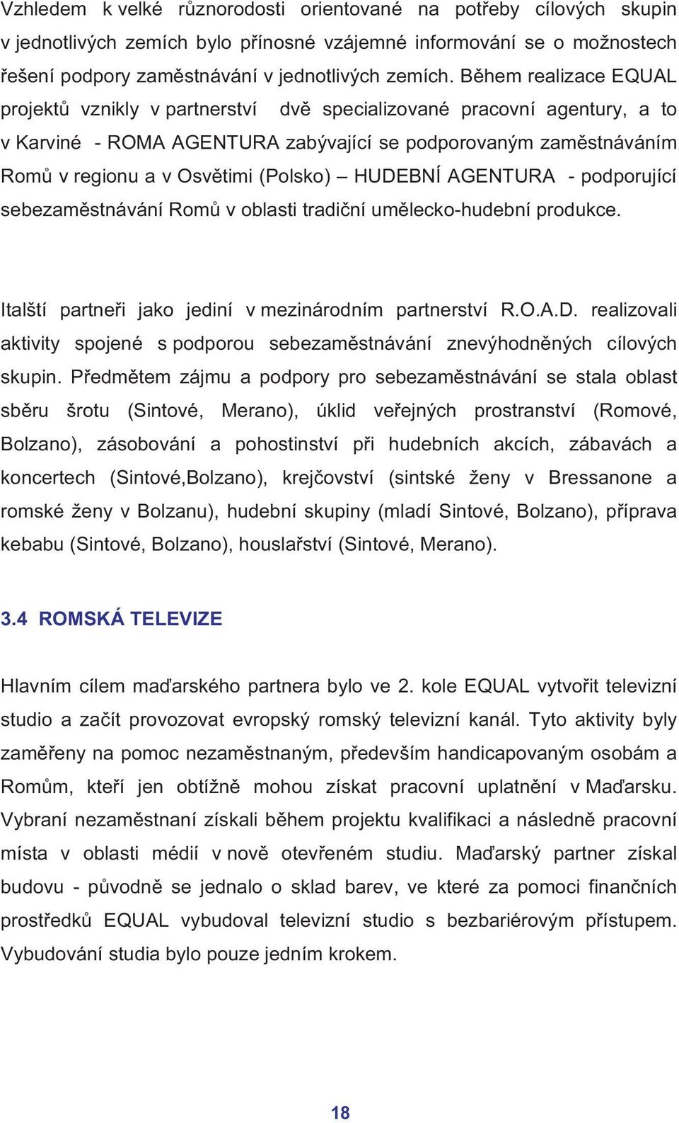 HUDEBNÍ AGENTURA - podporující sebezaměstnávání Romů v oblasti tradiční umělecko-hudební produkce. Italští partneři jako jediní v mezinárodním partnerství R.O.A.D. realizovali aktivity spojené s podporou sebezaměstnávání znevýhodněných cílových skupin.