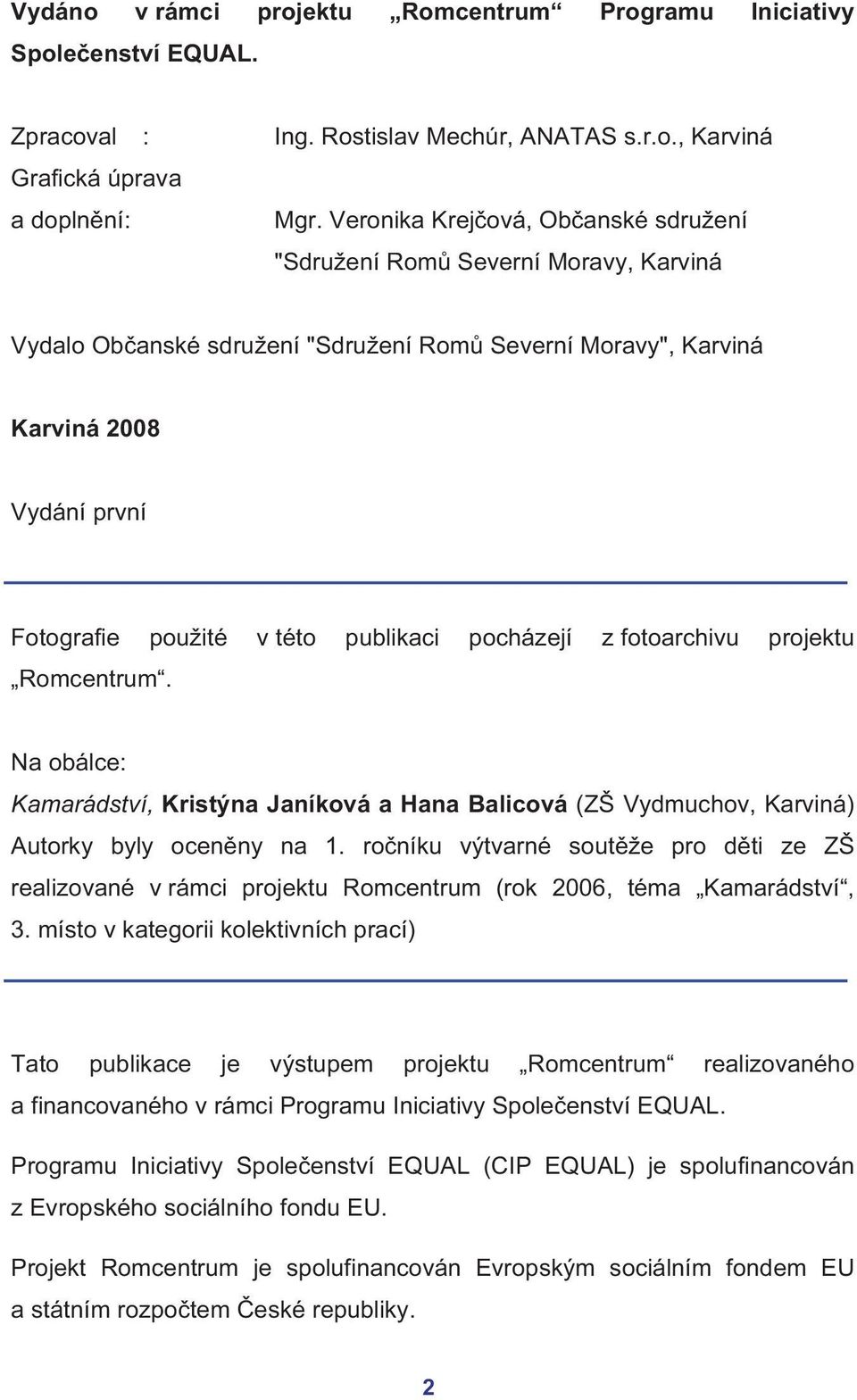 publikaci pocházejí z fotoarchivu projektu Romcentrum. Na obálce: Kamarádství, Kristýna Janíková a Hana Balicová (ZŠ Vydmuchov, Karviná) Autorky byly oceněny na 1.