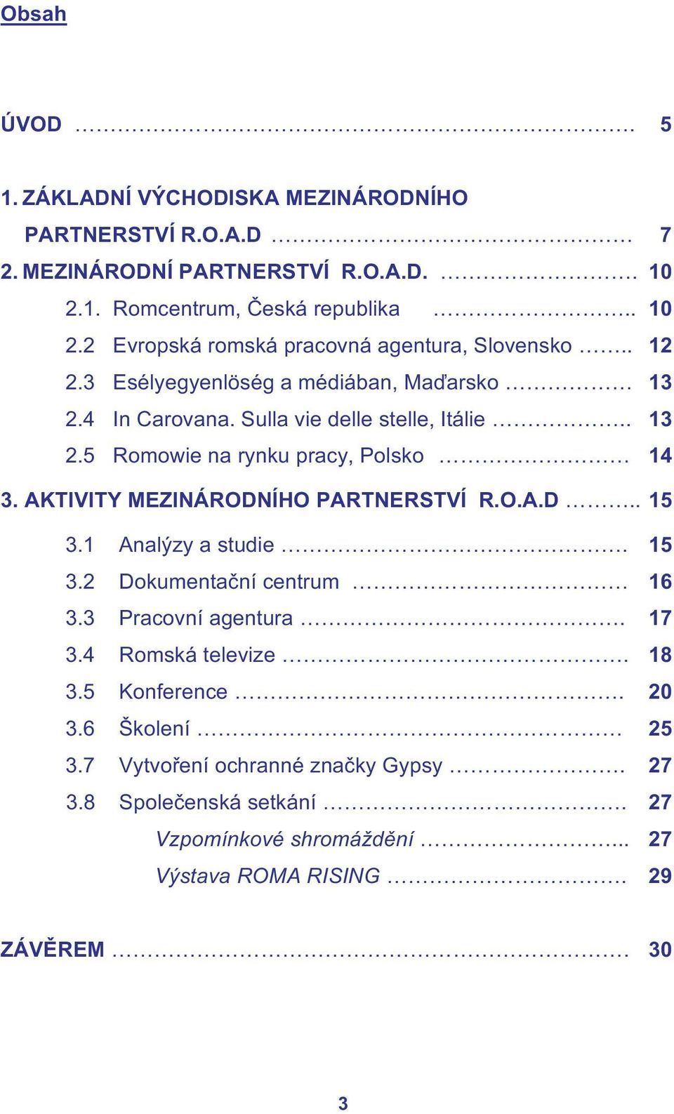 AKTIVITY MEZINÁRODNÍHO PARTNERSTVÍ R.O.A.D.. 15 3.1 Analýzy a studie. 15 3.2 Dokumentační centrum 16 3.3 Pracovní agentura. 17 3.4 Romská televize. 18 3.5 Konference.