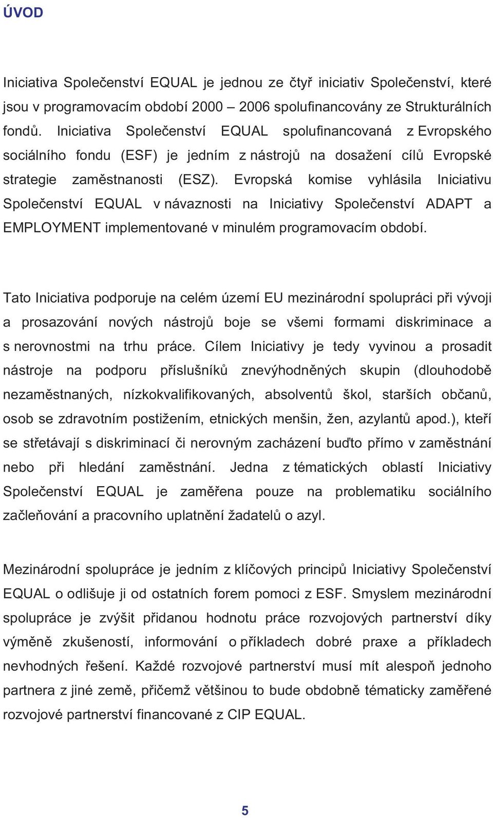 Evropská komise vyhlásila Iniciativu Společenství EQUAL v návaznosti na Iniciativy Společenství ADAPT a EMPLOYMENT implementované v minulém programovacím období.