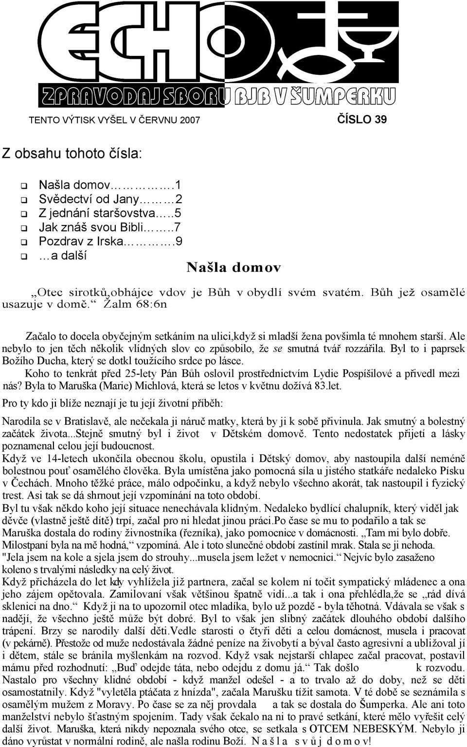 Žalm 68:6n Začalo to docela obyčejným setkáním na ulici,když si mladší žena povšimla té mnohem starší. Ale nebylo to jen těch několik vlídných slov co způsobilo, že se smutná tvář rozzářila.