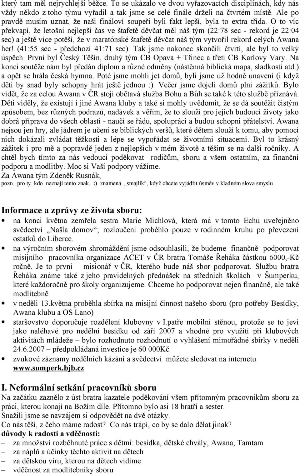 O to víc překvapí, že letošní nejlepší čas ve štafetě děvčat měl náš tým (22:78 sec - rekord je 22:04 sec) a ještě více potěší, že v maratónské štafetě děvčat náš tým vytvořil rekord celých Awana her!