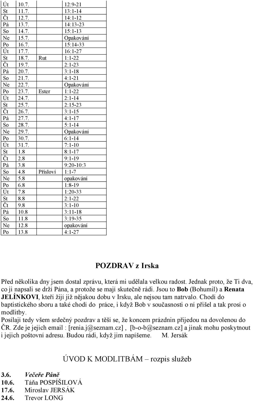 8 9:20-10:3 So 4.8 Přísloví 1:1-7 Ne 5.8 opakování Po 6.8 1:8-19 Út 7.8 1:20-33 St 8.8 2:1-22 Čt 9.8 3:1-10 Pá 10.8 3:11-18 So 11.8 3:19-35 Ne 12.8 opakování Po 13.