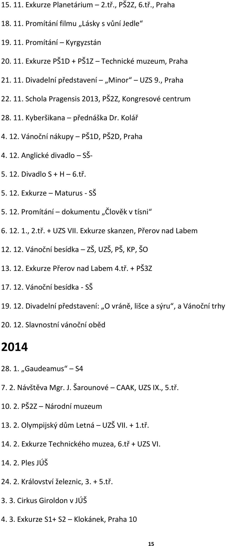 5. 12. Exkurze Maturus - SŠ 5. 12. Promítání dokumentu Člověk v tísni 6. 12. 1., 2.tř. + UZS VII. Exkurze skanzen, Přerov nad Labem 12. 12. Vánoční besídka ZŠ, UZŠ, PŠ, KP, ŠO 13. 12. Exkurze Přerov nad Labem 4.