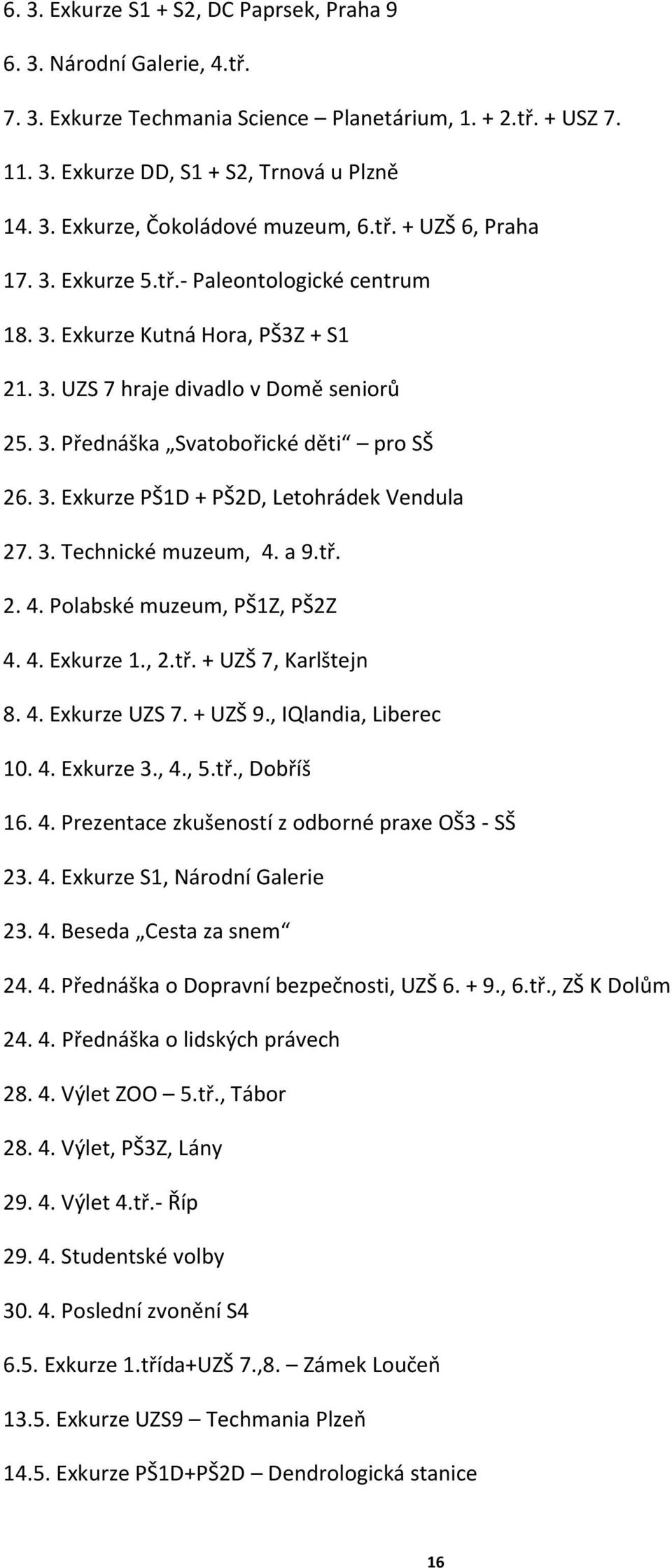 3. Technické muzeum, 4. a 9.tř. 2. 4. Polabské muzeum, PŠ1Z, PŠ2Z 4. 4. Exkurze 1., 2.tř. + UZŠ 7, Karlštejn 8. 4. Exkurze UZS 7. + UZŠ 9., IQlandia, Liberec 10. 4. Exkurze 3., 4., 5.tř., Dobříš 16.