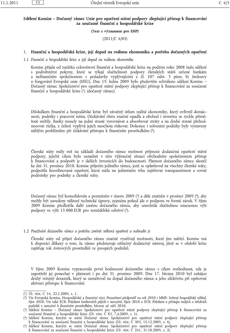 1 Finanční a hospodářská krize a její dopad na reálnou ekonomiku Komise přijala od začátku celosvětové finanční a hospodářské krize na podzim roku 2008 řadu sdělení s podrobnými pokyny, které se