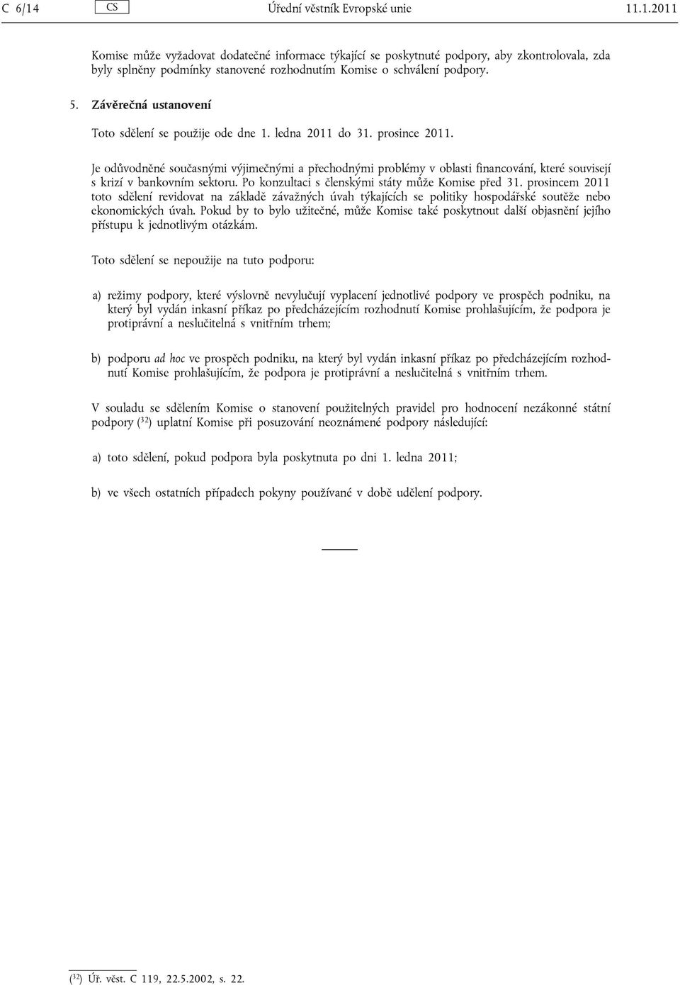 Je odůvodněné současnými výjimečnými a přechodnými problémy v oblasti financování, které souvisejí s krizí v bankovním sektoru. Po konzultaci s členskými státy může Komise před 31.