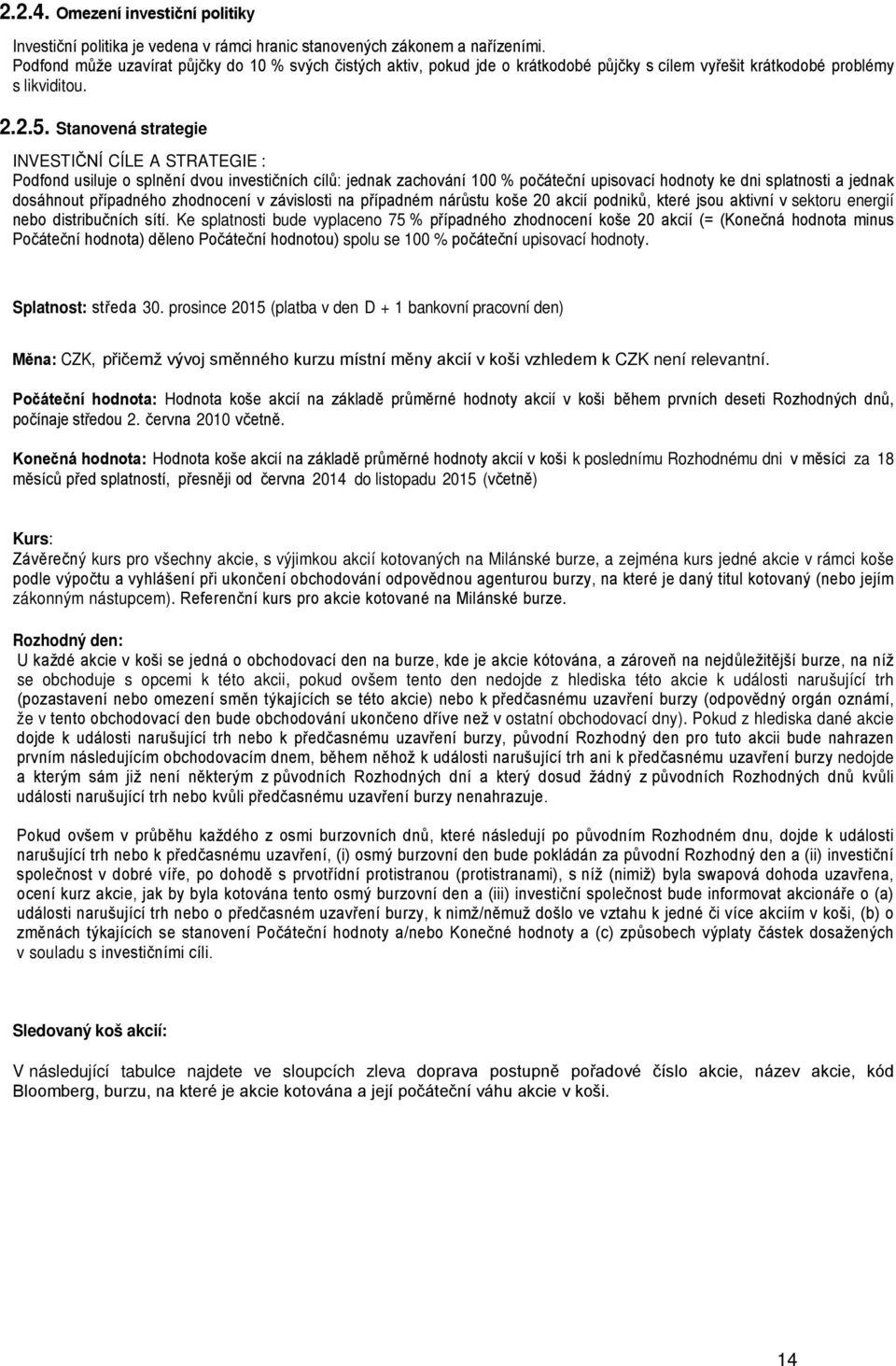 Stanovená strategie INVESTIČNÍ CÍLE A STRATEGIE : Podfond usiluje o splnění dvou investičních cílů: jednak zachování 100 % počáteční upisovací hodnoty ke dni splatnosti a jednak dosáhnout případného